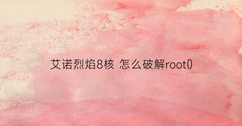 艾诺烈焰8核怎么破解root()